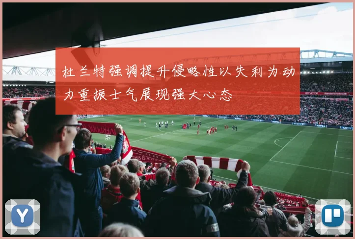 杜兰特强调提升侵略性以失利为动力重振士气展现强大心态