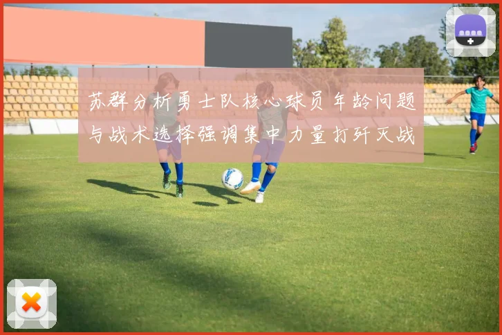 苏群分析勇士队核心球员年龄问题与战术选择强调集中力量打歼灭战的重要性