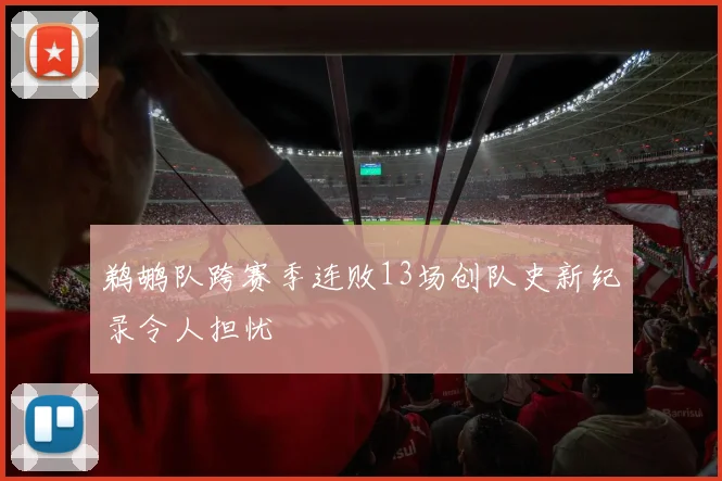 鹈鹕队跨赛季连败13场创队史新纪录令人担忧