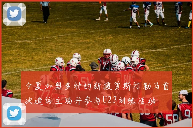 今夏加盟多特的新援贾斯汀勒马首次造访主场并参与U23训练活动