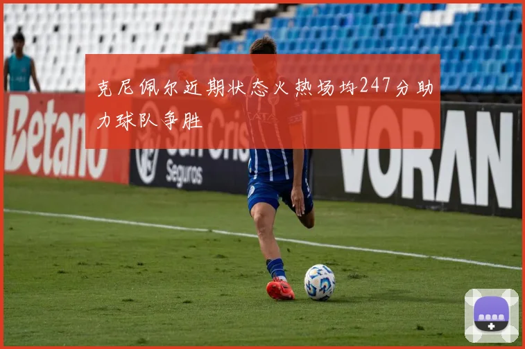 克尼佩尔近期状态火热场均247分助力球队争胜