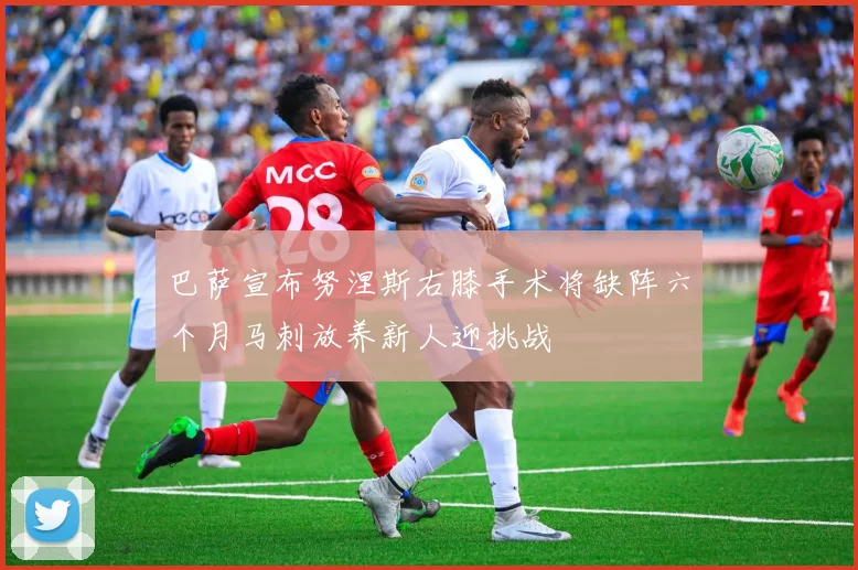 巴萨宣布努涅斯右膝手术将缺阵六个月马刺放养新人迎挑战