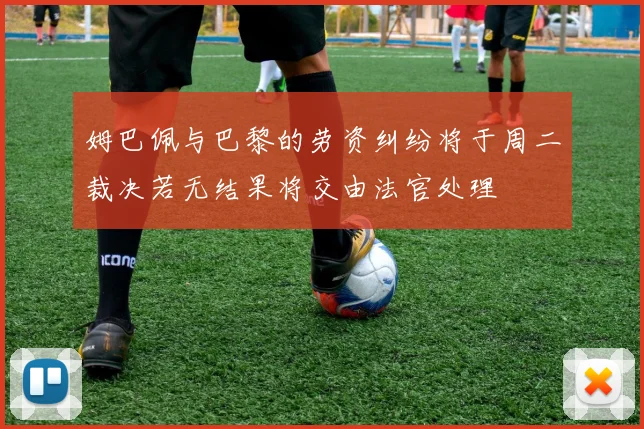 姆巴佩与巴黎的劳资纠纷将于周二裁决若无结果将交由法官处理