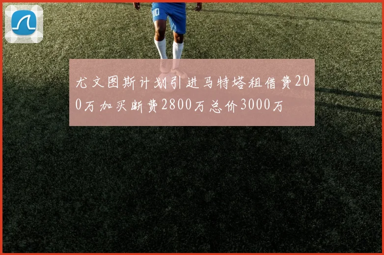 尤文图斯计划引进马特塔租借费200万加买断费2800万总价3000万