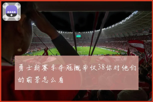 勇士新赛季夺冠概率仅38你对他们的前景怎么看