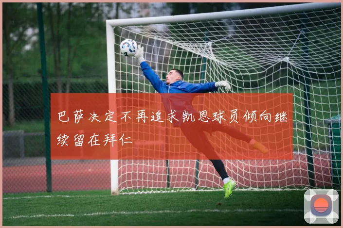 巴萨决定不再追求凯恩球员倾向继续留在拜仁