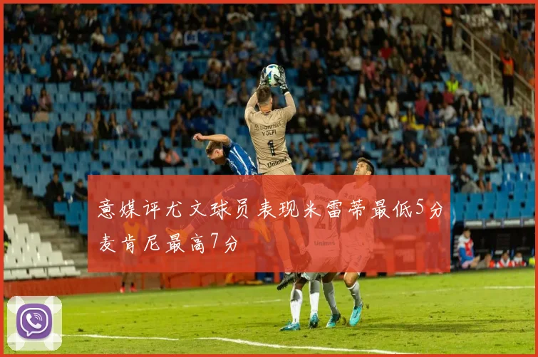 意媒评尤文球员表现米雷蒂最低5分麦肯尼最高7分