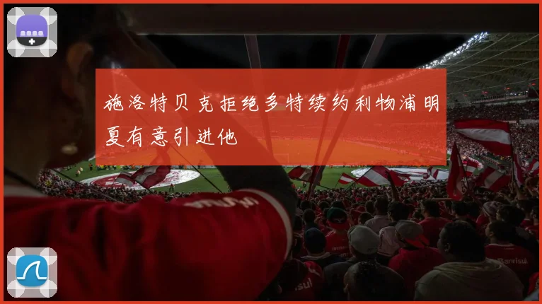 施洛特贝克拒绝多特续约利物浦明夏有意引进他